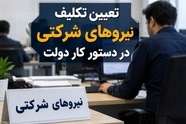 نیروهای شرکتی در آستانه تعیین تکلیف/جزئیات مصوبه دولت چیست؟ 