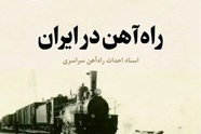 روایت تاریخ | کتاب «راه آهن در ایران»؛ انتشار دوباره سندی ارزشمند از تاریخ ساخت راه آهن سراسری ایران