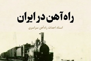 روایت تاریخ | کتاب «راه آهن در ایران»؛ انتشار دوباره سندی ارزشمند از تاریخ ساخت راه آهن سراسری ایران